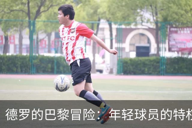德罗的巴黎冒险：年轻球员的特权与挑战